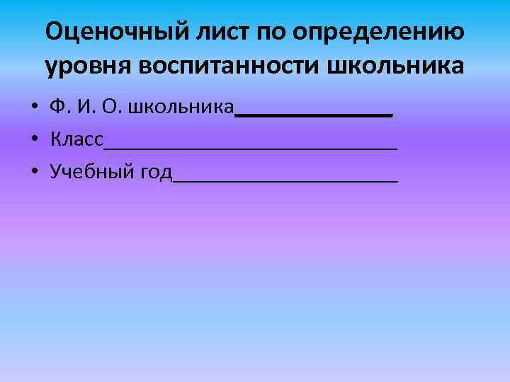 Оценочный лист по определению уровня воспитанности школьника • Ф. И. О. школьника_______ • Класс_____________