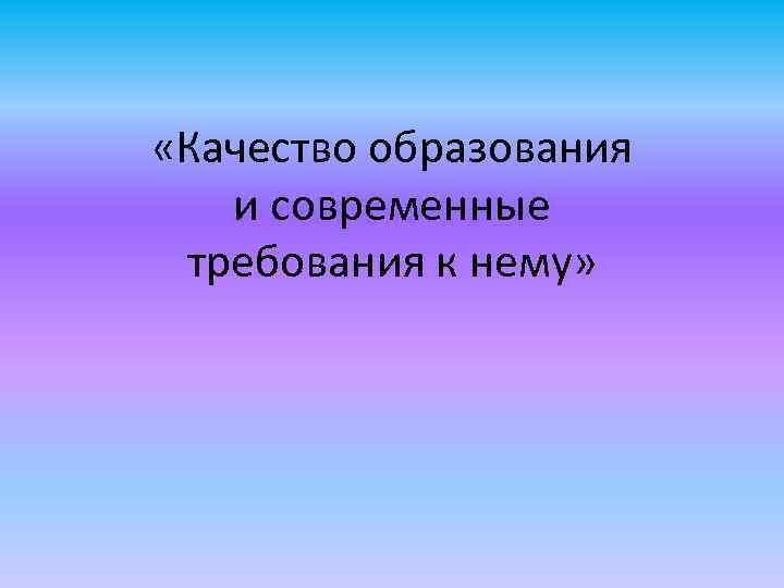  «Качество образования и современные требования к нему» 