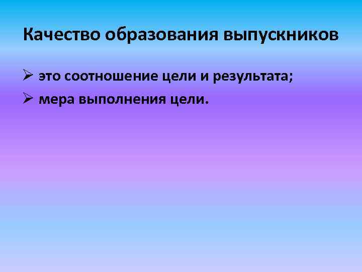 Качество образования выпускников Ø это соотношение цели и результата; Ø мера выполнения цели. 