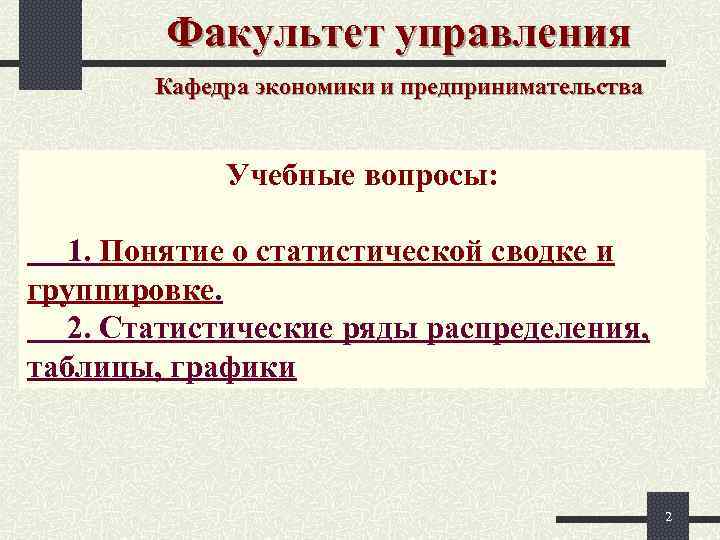 Факультет управления Кафедра экономики и предпринимательства Учебные вопросы: 1. Понятие о статистической сводке и