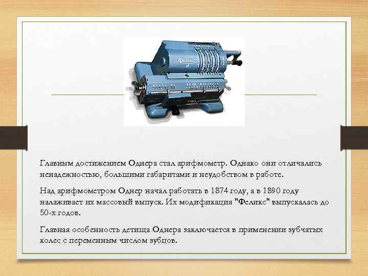 Главным достижением Однера стал арифмометр. Однако они отличались ненадежностью, большими габаритами и неудобством в
