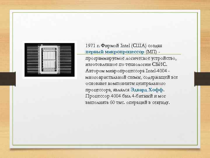 1971 г. Фирмой Intel (США) создан первый микропроцессор (МП) программируемое логическое устройство, изготовленное по