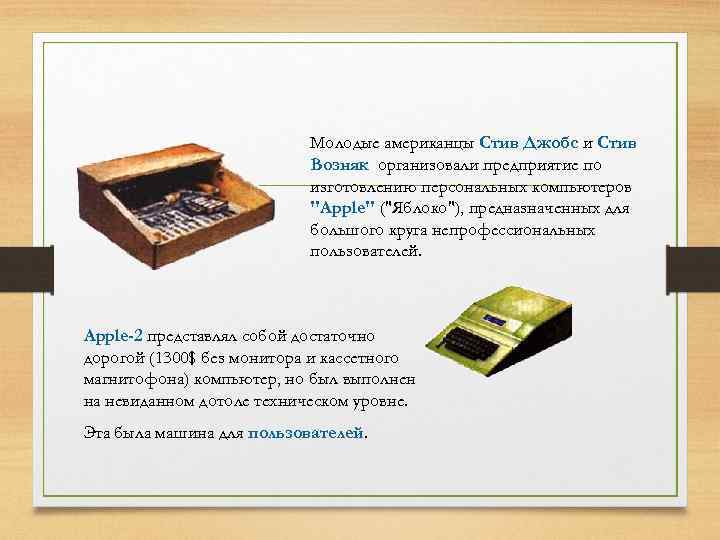 Молодые американцы Стив Джобс и Стив Возняк организовали предприятие по изготовлению персональных компьютеров 