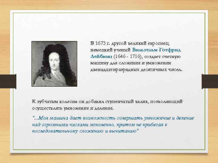 В 1673 г. другой великий европеец, немецкий ученый Вильгельм Готфрид Лейбниц (1646 - 1716),