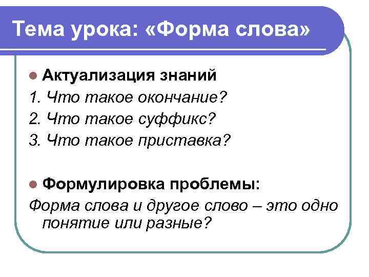 Тема урока: «Форма слова» l Актуализация знаний 1. Что такое окончание? 2. Что такое