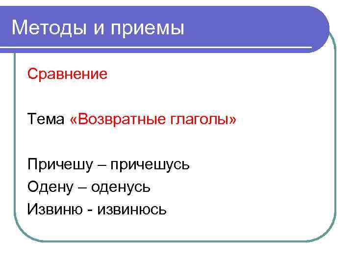 Методы и приемы Сравнение Тема «Возвратные глаголы» Причешу – причешусь Одену – оденусь Извиню