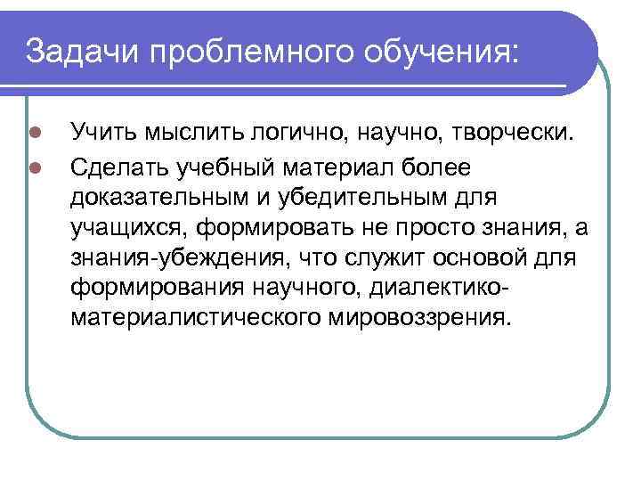Задачи проблемного обучения: l l Учить мыслить логично, научно, творчески. Сделать учебный материал более