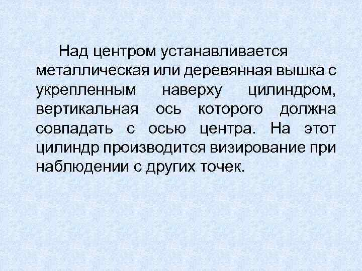 Над центром устанавливается металлическая или деревянная вышка с укрепленным наверху цилиндром, вертикальная ось которого