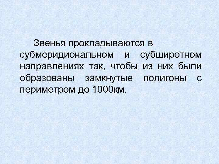 Звенья прокладываются в субмеридиональном и субширотном направлениях так, чтобы из них были образованы замкнутые