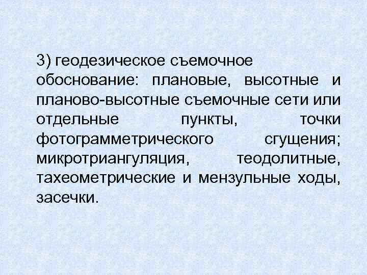 3) геодезическое съемочное обоснование: плановые, высотные и планово-высотные съемочные сети или отдельные пункты, точки