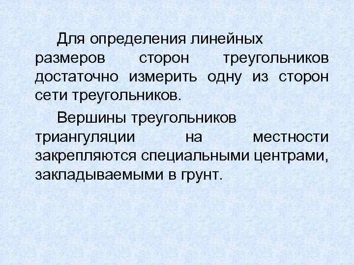Для определения линейных размеров сторон треугольников достаточно измерить одну из сторон сети треугольников. Вершины