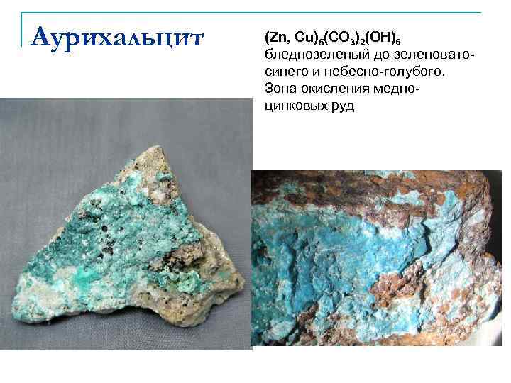Аурихальцит (Zn, Cu)5(CO 3)2(OH)6 бледнозеленый до зеленоватосинего и небесно-голубого. Зона окисления медноцинковых руд 