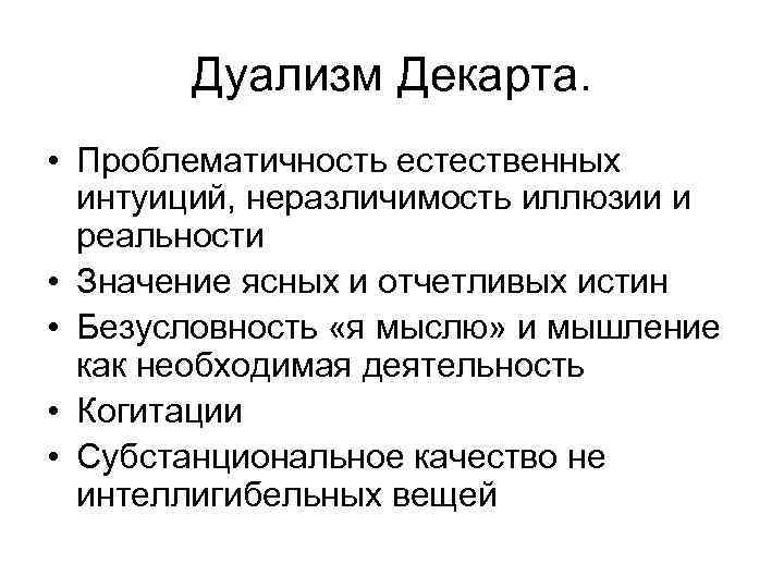 Дуализм Декарта. • Проблематичность естественных интуиций, неразличимость иллюзии и реальности • Значение ясных и
