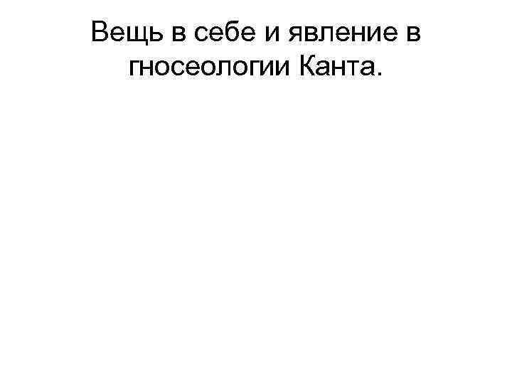 Вещь в себе и явление в гносеологии Канта. 