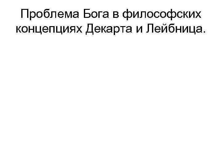 Проблема Бога в философских концепциях Декарта и Лейбница. 