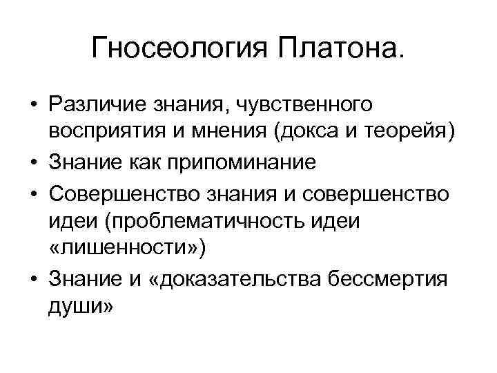 Гносеология Платона. • Различие знания, чувственного восприятия и мнения (докса и теорейя) • Знание