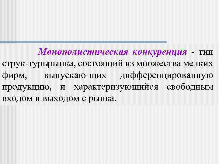 Монополистическая конкуренция тип струк туры рынка, состоящий из множества мелких фирм, выпускаю щих дифференцированную
