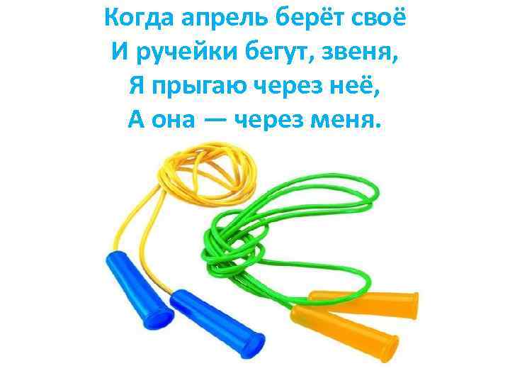 Когда апрель берёт своё И ручейки бегут, звеня, Я прыгаю через неё, А она