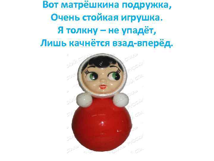 Вот матрёшкина подружка, Очень стойкая игрушка. Я толкну – не упадёт, Лишь качнётся взад-вперёд.