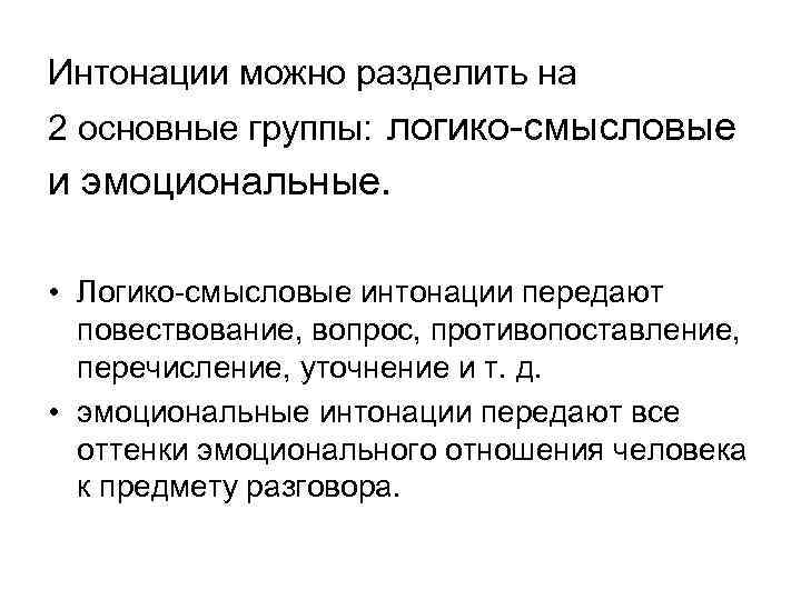 Интонации можно разделить на 2 основные группы: логико смысловые и эмоциональные. • Логико смысловые