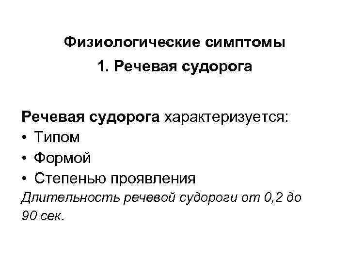 Физиологические симптомы 1. Речевая судорога характеризуется: • Типом • Формой • Степенью проявления Длительность