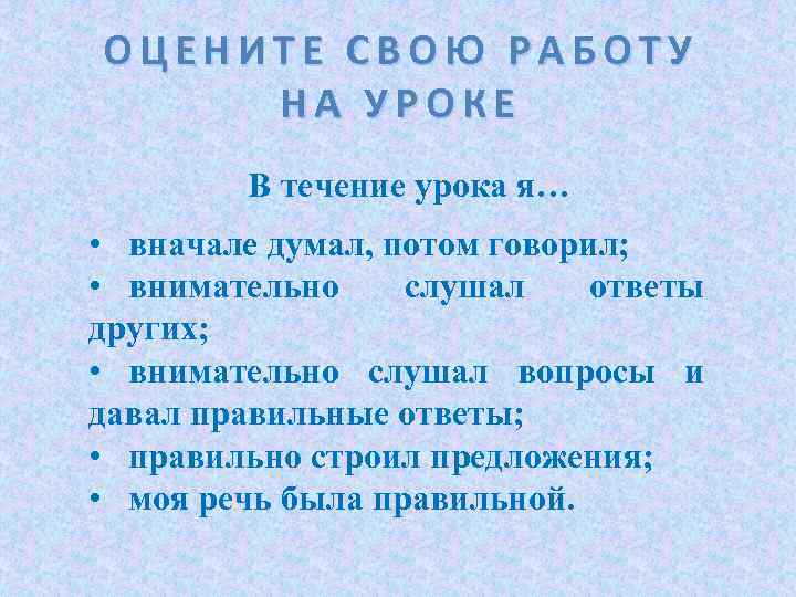 ОЦЕНИТЕ СВОЮ РАБОТУ НА УРОКЕ В течение урока я… • вначале думал, потом говорил;