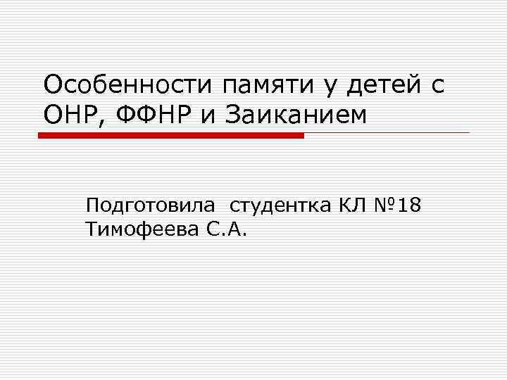 Особенности памяти у детей с ОНР, ФФНР и Заиканием Подготовила студентка КЛ № 18