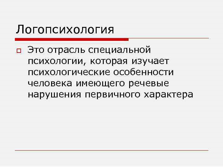 Логопсихология o Это отрасль специальной психологии, которая изучает психологические особенности человека имеющего речевые нарушения