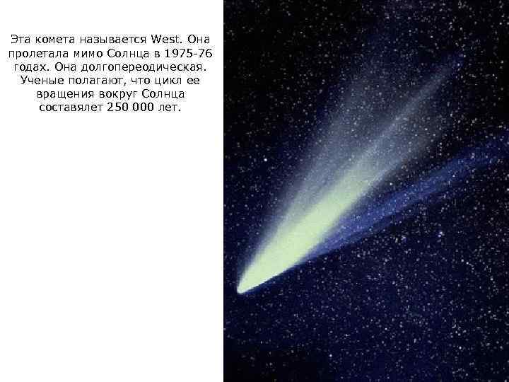 Эта комета называется West. Она пролетала мимо Солнца в 1975 -76 годах. Она долгопереодическая.