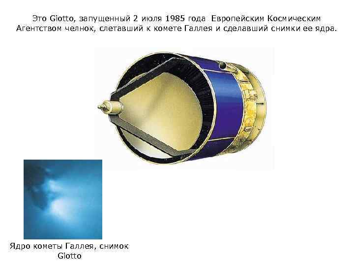 Это Giotto, запущенный 2 июля 1985 года Европейским Космическим Агентством челнок, слетавший к комете