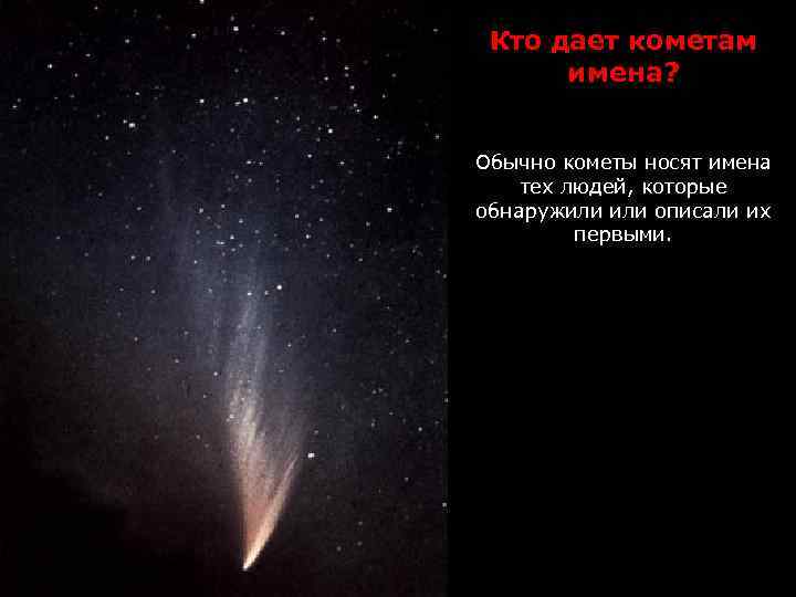 Кто дает кометам имена? Обычно кометы носят имена тех людей, которые обнаружили описали их