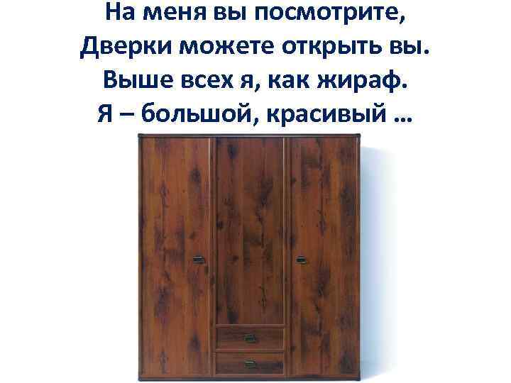 На меня вы посмотрите, Дверки можете открыть вы. Выше всех я, как жираф. Я