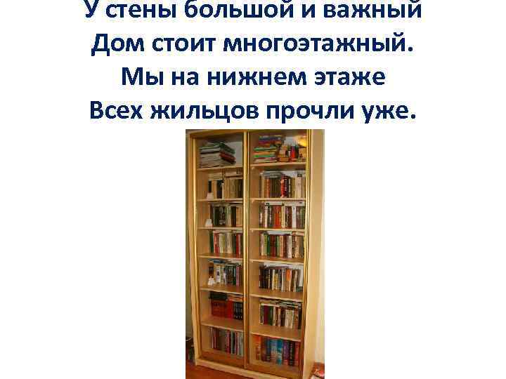 У стены большой и важный Дом стоит многоэтажный. Мы на нижнем этаже Всех жильцов