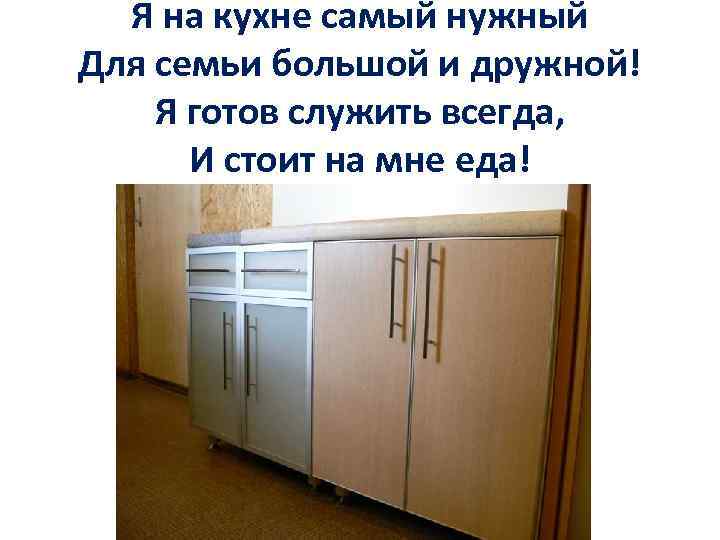 Я на кухне самый нужный Для семьи большой и дружной! Я готов служить всегда,