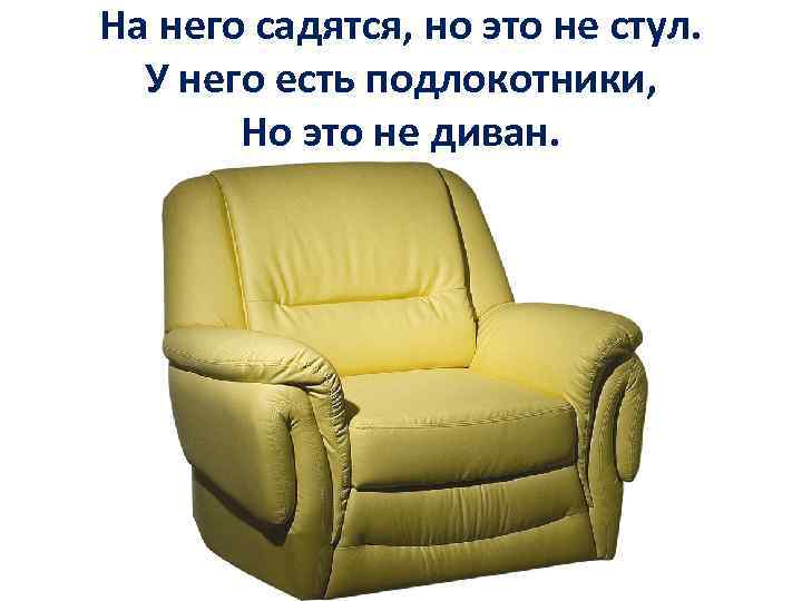 На него садятся, но это не стул. У него есть подлокотники, Но это не