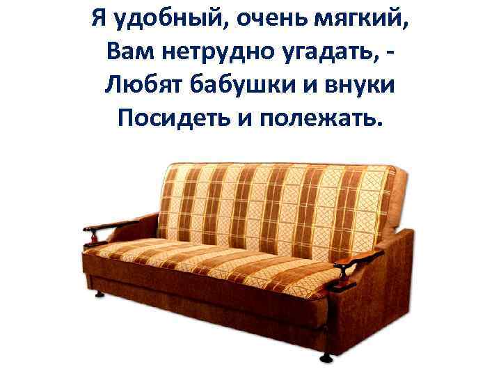 Я удобный, очень мягкий, Вам нетрудно угадать, Любят бабушки и внуки Посидеть и полежать.