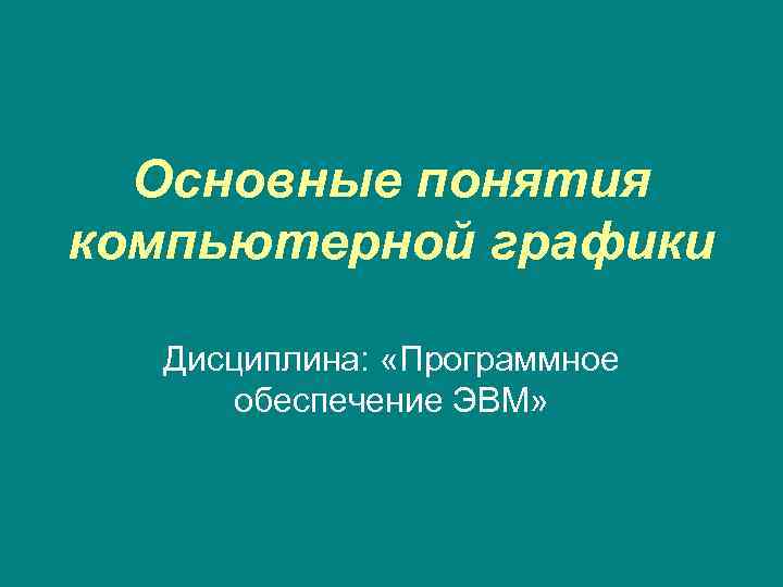Основные понятия компьютерной графики Дисциплина: «Программное обеспечение ЭВМ» 