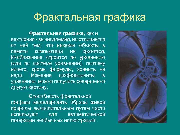 Фрактальная графика, как и векторная - вычисляемая, но отличается от неё тем, что никакие