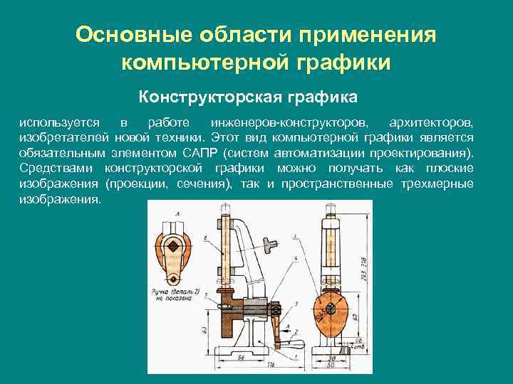 Основные области применения компьютерной графики Конструкторская графика используется в работе инженеров-конструкторов, архитекторов, изобретателей новой