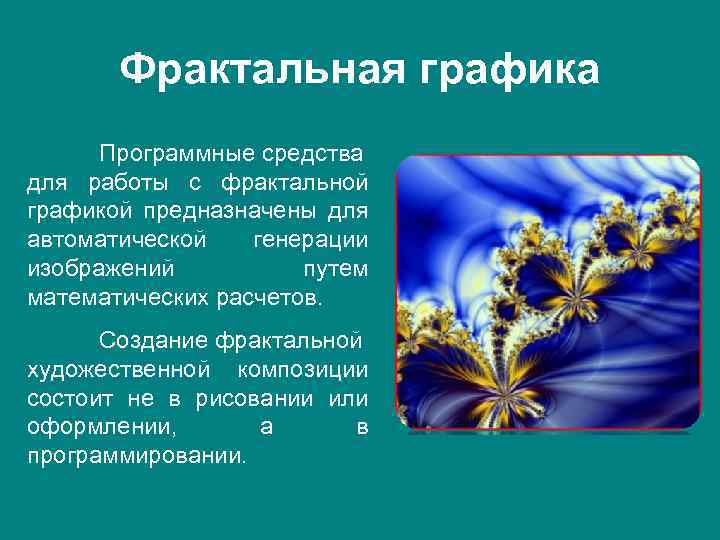 Фрактальная графика Программные средства для работы с фрактальной графикой предназначены для автоматической генерации изображений