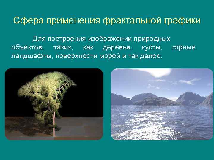 Сфера применения фрактальной графики Для построения изображений природных объектов, таких, как деревья, кусты, горные