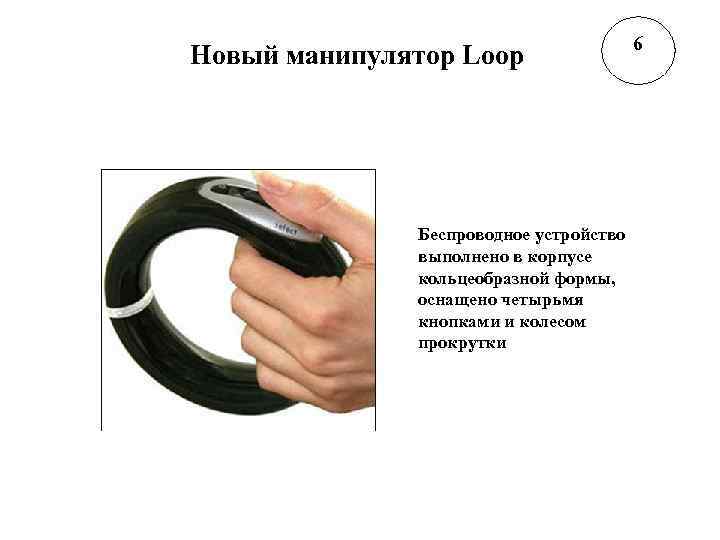 Новый манипулятор Loop Беспроводное устройство выполнено в корпусе кольцеобразной формы, оснащено четырьмя кнопками и