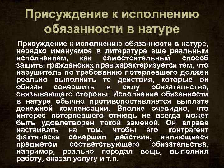 Присуждение к исполнению обязанности в натуре, нередко именуемое в литературе еще реальным исполнением, как