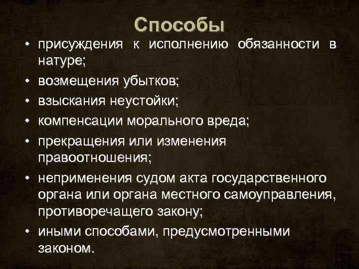 Способы • присуждения к исполнению обязанности в натуре; • возмещения убытков; • взыскания неустойки;