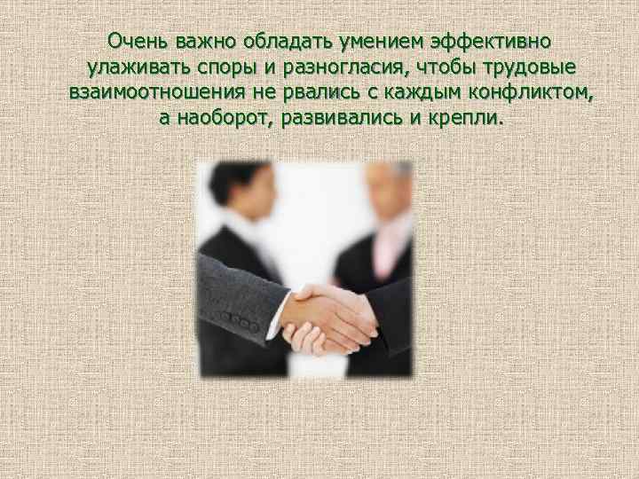 Очень важно обладать умением эффективно улаживать споры и разногласия, чтобы трудовые взаимоотношения не рвались