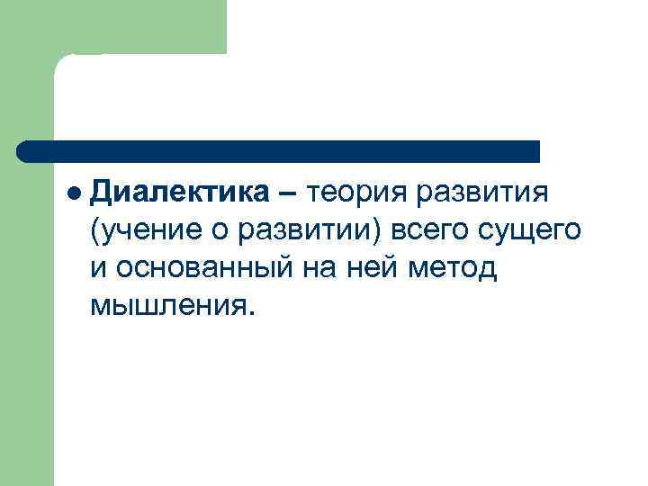 l Диалектика – теория развития (учение о развитии) всего сущего и основанный на ней