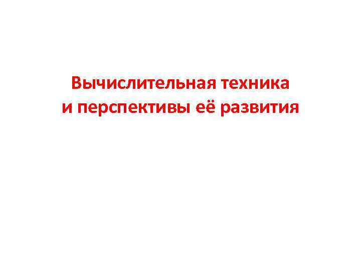 Вычислительная техника и перспективы её развития 