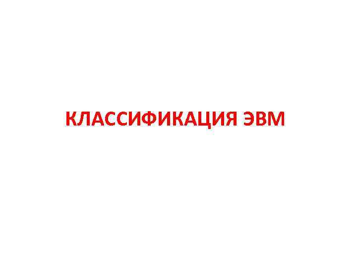 КЛАССИФИКАЦИЯ ЭВМ 