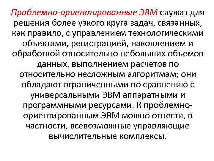 Проблемно-ориентированные ЭВМ служат для решения более узкого круга задач, связанных, как правило, с управлением