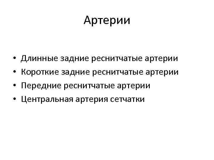 Артерии • • Длинные задние реснитчатые артерии Короткие задние реснитчатые артерии Передние реснитчатые артерии